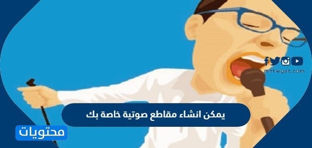 يمكن انشاء مقاطع صوتية خاصة بك..