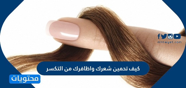 كيف تحمين شعرك واظافرك من التكسر
