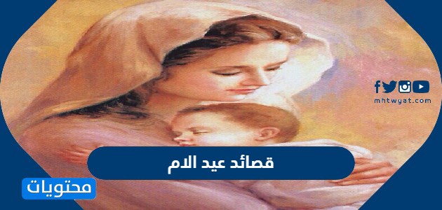 قصائد عيد الام مكتوبة 2022 ، اجمل الابيات الشعرية عن الام