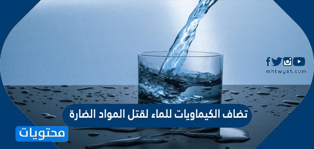 تضاف الكيماويات للماء لقتل المواد الضارة